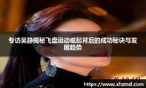 非凡娱乐专访吴静揭秘飞盘运动崛起背后的成功秘诀与发展趋势