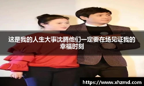 这是我的人生大事沈腾他们一定要在场见证我的幸福时刻