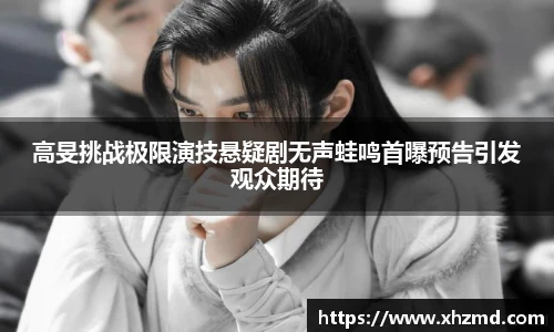 高旻挑战极限演技悬疑剧无声蛙鸣首曝预告引发观众期待