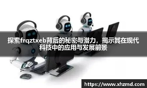 非凡娱乐探索frqztxeb背后的秘密与潜力，揭示其在现代科技中的应用与发展前景