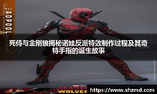 死侍与金刚狼揭秘诺娃反派特效制作过程及其奇特手指的诞生故事