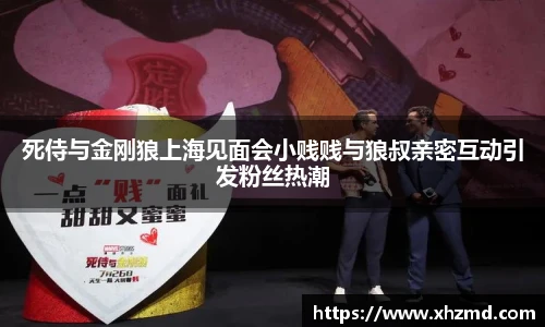 非凡娱乐死侍与金刚狼上海见面会小贱贱与狼叔亲密互动引发粉丝热潮